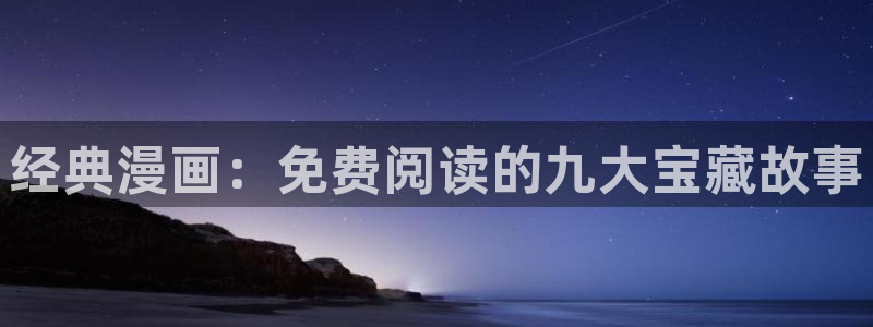 飞飞漫画免费入口：经典漫画：免费阅读的九大宝藏故事